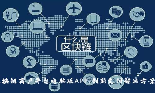 云南区块链商户平台电脑版APP:创新支付解决方案的未来