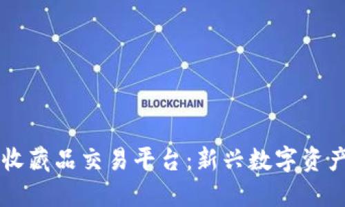 区块链收藏品交易平台:新兴数字资产的未来