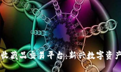 区块链收藏品交易平台:新兴数字资产的未来