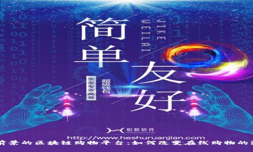 未来有前景的区块链购物平台:如何改变在线购物的游戏规则