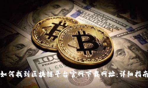 如何找到区块链平台官网下载网址:详细指南