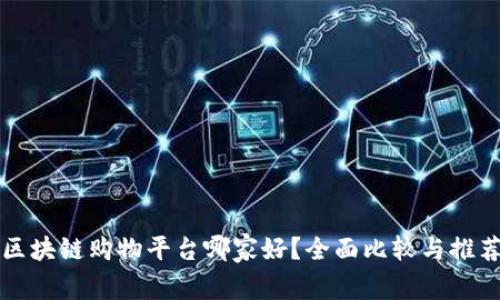 区块链购物平台哪家好?全面比较与推荐