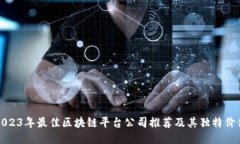 2023年最佳区块链平台公司推荐及其独特价值