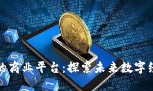 区块链最好的商业平台:探索未来数字经济的新机遇