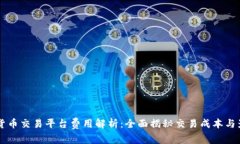 区块链货币交易平台费用解析:全面揭秘交易成