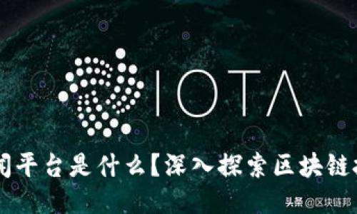 区块链见闻平台是什么?深入探索区块链技术与应用