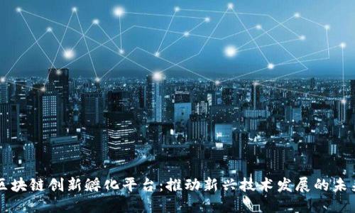 区块链创新孵化平台:推动新兴技术发展的未来