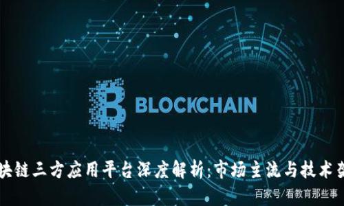 区块链三方应用平台深度解析:市场主流与技术架构