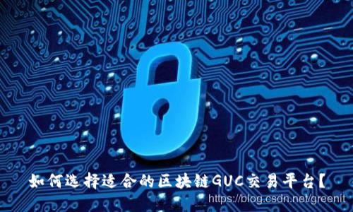 如何选择适合的区块链GUC交易平台?