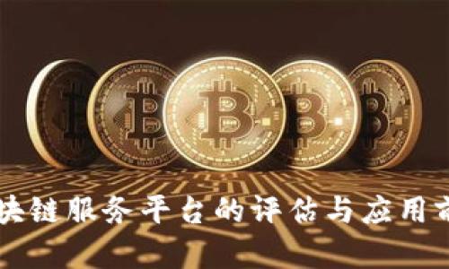 百度区块链服务平台的评估与应用前景分析