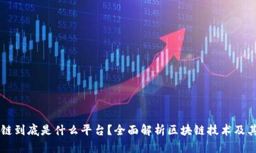 区块链到底是什么平台?全面解析区块链技术及其应用