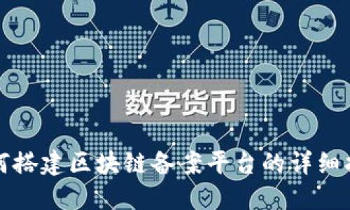 如何搭建区块链备案平台的详细指南