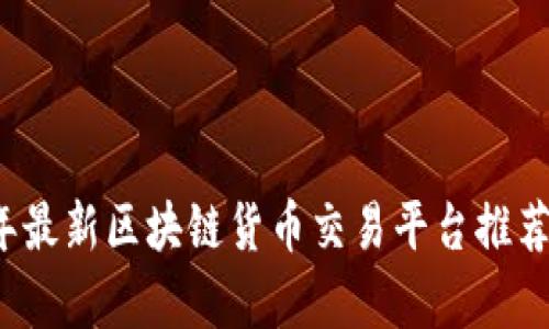 2023年最新区块链货币交易平台推荐与分析