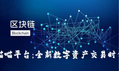 区块链喵喵平台:全新数字资产交易时代的先锋