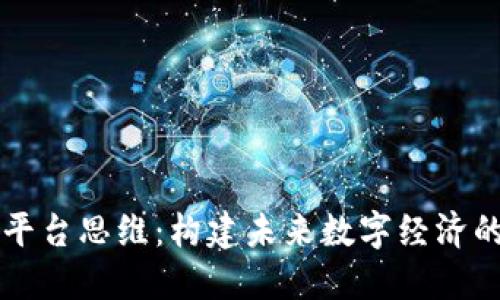 区块链平台思维:构建未来数字经济的新范式