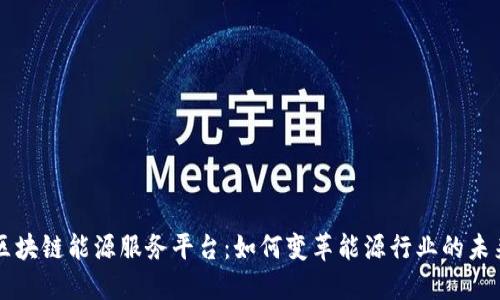 区块链能源服务平台:如何变革能源行业的未来
