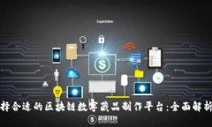 如何选择合适的区块链数字藏品制作平台:全面