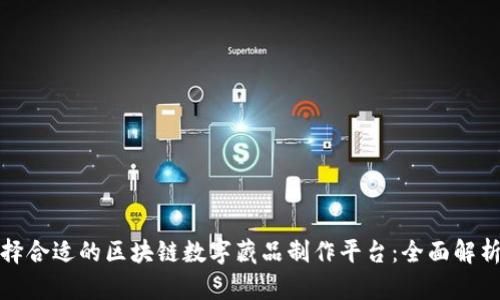 如何选择合适的区块链数字藏品制作平台:全面解析与建议
