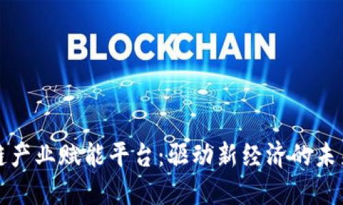 区块链产业赋能平台：驱动新经济的未来机遇