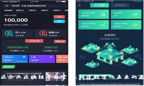 : 南康区企业区块链平台官网:构建数字化未来的基础平台