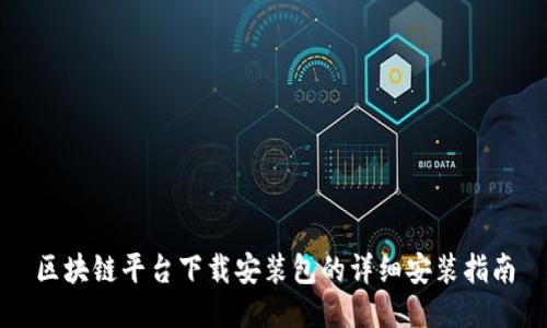 区块链平台下载安装包的详细安装指南