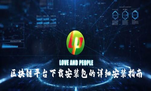 区块链平台下载安装包的详细安装指南