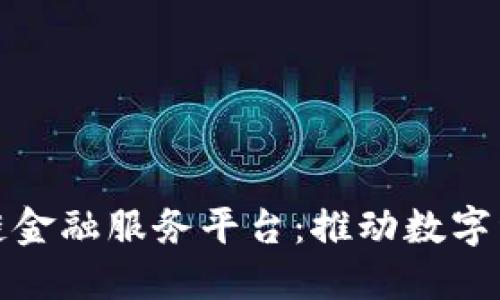 福州区块链金融服务平台：推动数字经济新机遇