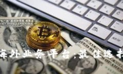揭示区块链海外业务平台:最佳选择与前沿趋势