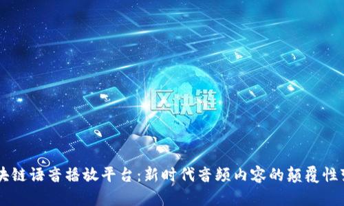区块链语音播放平台:新时代音频内容的颠覆性变革
