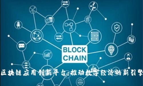 区块链应用创新平台:推动数字经济的新引擎