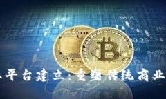 区块链商业平台建立:重塑传统商业模式的未来