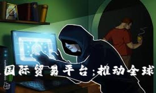 广州区块链国际贸易平台:推动全球贸易新机遇