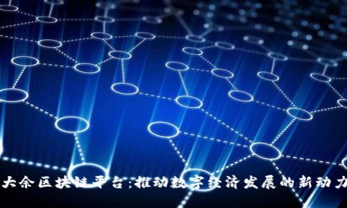 大余区块链平台:推动数字经济发展的新动力