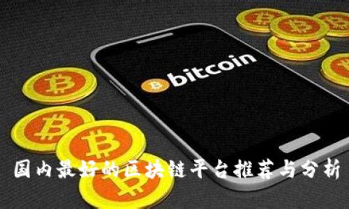 国内最好的区块链平台推荐与分析