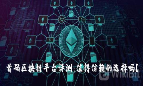 首码区块链平台评测:值得信赖的选择吗?