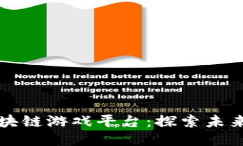 国内知名的区块链游戏平台：探索未来游戏的新形态