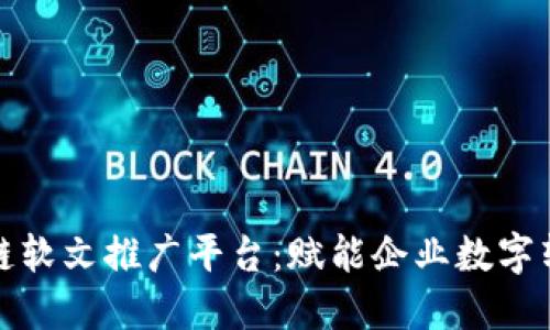 陕西区块链软文推广平台:赋能企业数字转型新机遇