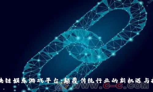 区块链娱乐游戏平台:颠覆传统行业的新机遇与挑战