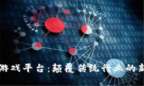 区块链娱乐游戏平台:颠覆传统行业的新机遇与挑战