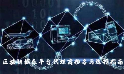 区块链娱乐平台代理商排名与选择指南