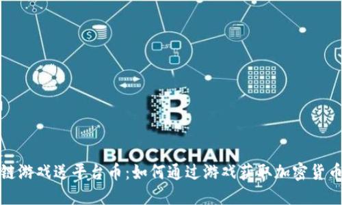 区块链游戏送平台币:如何通过游戏获取加密货币奖励