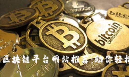 2023年最佳区块链平台网站推荐:助你轻松入门与投资