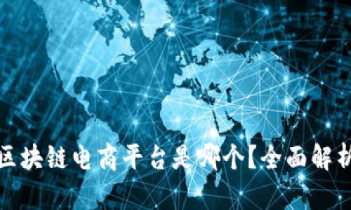最好的区块链电商平台是哪个?全面解析与推荐