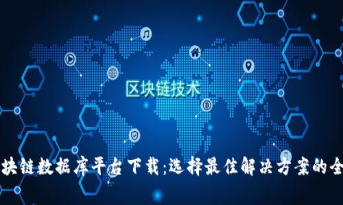 免费区块链数据库平台下载:选择最佳解决方案的全面指南