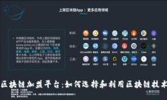 广州区块链加盟平台:如何选择和利用区块链技