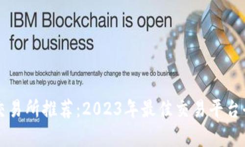 区块链交易所推荐:2023年最佳交易平台全面解析