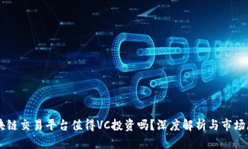 区块链交易平台值得VC投资吗?深度解析与市场展望