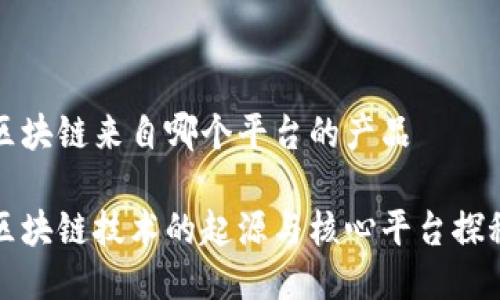 区块链来自哪个平台的产品
区块链技术的起源与核心平台探秘