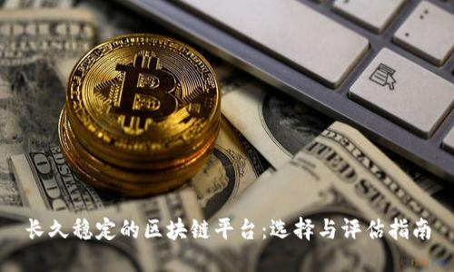 长久稳定的区块链平台:选择与评估指南