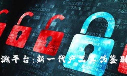 区块链防伪追溯平台:新一代产品真伪鉴别与供应链管理
